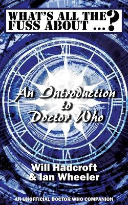 What's All the Fuss About ...? An Introduction to Doctor Who. (An Unofficial Doctor Who Companion.) by Will Hadcroft