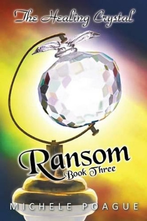 Ransom: The Healing Crystal Trilogy, Book Three Michele Poague 9781462035106