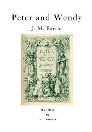 Peter and Wendy: Peter Pan; Or, the Boy Who Wouldn't Grow Up F D Bedford 9781523339259