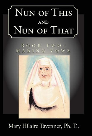 Nun of This and Nun of That: Book Two: Making Vows Mary Hilaire Tavenner, PH D 9781401055967