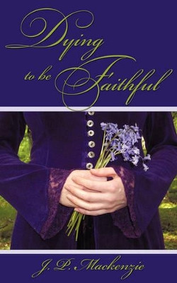 Dying to Be Faithful by J P MacKenzie