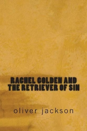 Rachel Golden and the Retriever of Sin by Oliver Jackson