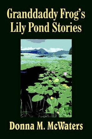 Granddaddy Frog's Lily Pond Stories Donna M. McWaters 9781418494902