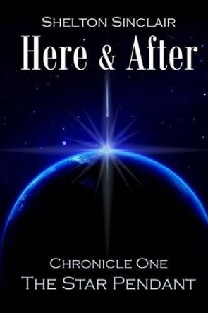 Here & After: Chronicle One - The Star Pendant Shelton Sinclair 9781505834918