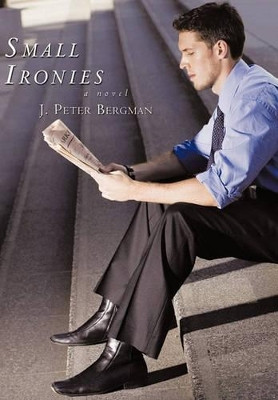 Small Ironies: A Novel J. Peter Bergman 9781456723149