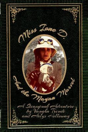 Miss Ione D and the Mayan Marvel: A Steampunk Adventure Vaughn L Treude 9780988244245