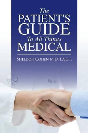 The Patient's Guide to All Things Medical Sheldon Cohen F a C P, M D 9781504908368