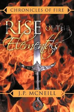 Chronicles of Fire: Rise of the Elementals J.P. McNeill 9781456726775