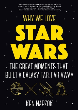 Why We Love Star Wars: The Great Moments That Built A Galaxy Far, Far Away Ken Napzok 9781642500004