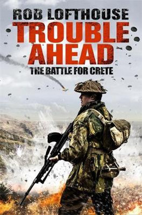 Trouble Ahead: The Battle for Crete Rob Lofthouse 9781784293567