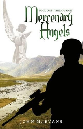 Mercenary Angels: Book One: The Journey John M Evans 9781440135354