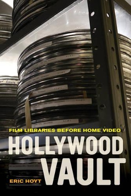 Hollywood Vault: Film Libraries before Home Video Eric Hoyt 9780520282643