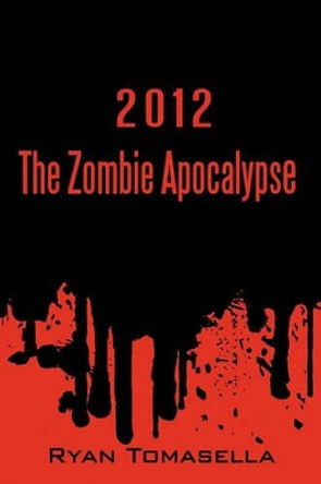 2012: The Zombie Apocalypse Tomasella Ryan Tomasella 9781450225342