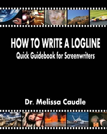 How to Write a Logline: Quick Guidebook for Screenwriters Melissa Caudle 9781467993111