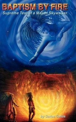 Baptism by Fire: Supreme Test of a Mayan Skywalker Carlos Carias 9781403329691