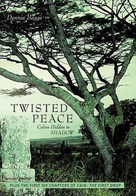 Twisted Peace Colors Hidden in Shadow: Plus the First Six Chapters of Cain The First Drop Dennis Beggs 9781456760731