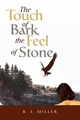 The Touch of Bark, the Feel of Stone R I Miller 9781436328579