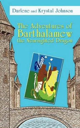 The Adventures of Barthalamew the Nearsighted Dragon And Krystal Darlene and Krystal Johnson 9781440147388