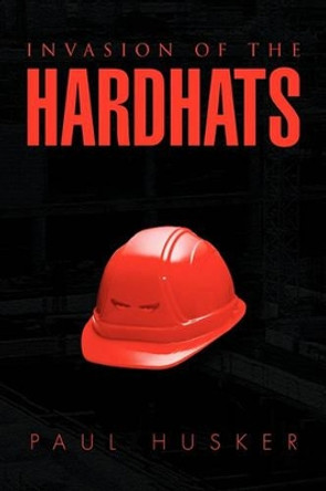 Invasion of the Hardhats Paul Husker 9781453522653