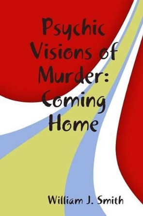Psychic Visions of Murder:Coming Home William J. Smith 9781365334948