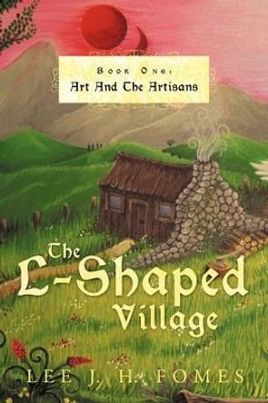 The L-Shaped Village Book One: Art and the Artisans Lee J H Fomes 9781456780135