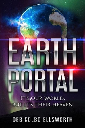 Earth Portal: It's our world, but it's their heaven Deb Kolbo Ellsworth 9780988468245