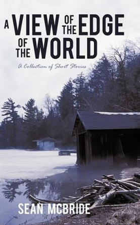 A View of the Edge of the World: A Collection of Short Stories Sean McBride 9781450244619