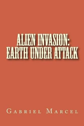 Alien Invasion: Earth Under Attack Gabriel Marcel 9781505946680
