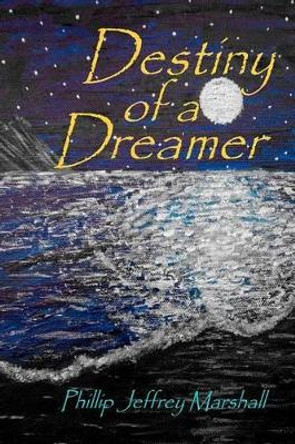 Destiny of a Dreamer Phillip Jeffrey Marshall 9781466308664