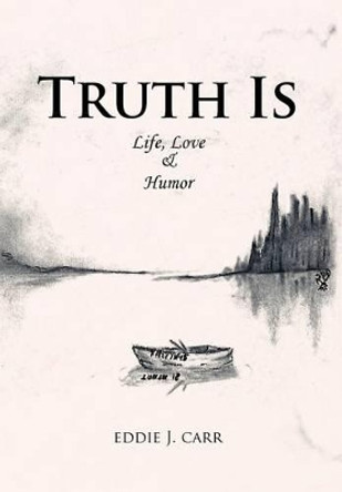 Truth Is: Life, Love & Humor Eddie J. Carr 9781456795450
