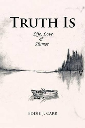 Truth Is: Life, Love & Humor Eddie J. Carr 9781456795467