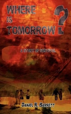 Where is Tomorrow?: A Story of Survival Daniel R. Barrett 9781403371881
