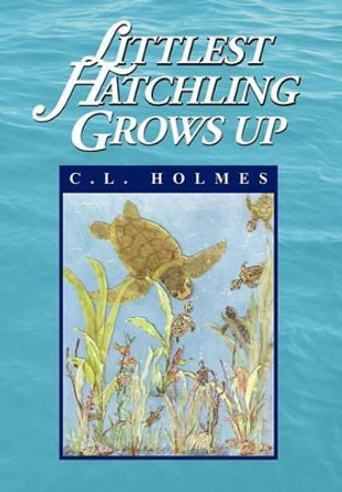 Littlest Hatchling Grows Up C L Holmes 9781453564059