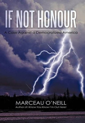 If Not Honour: A Case Against a Democratized America Marceau O'Neill 9781450251693