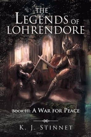The Legends of Lohrendore: Book III: A War for Peace K J Stinnet 9781524514815