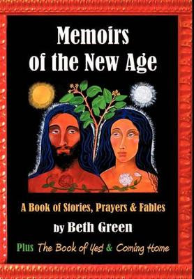 Memoirs of the New Age: A Book of Stories, Prayers, and Fables: Plus the Book of Yes and Coming Home Beth Green 9781450256582