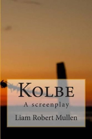 Kolbe: A screenplay Liam Robert Mullen 9781508522058