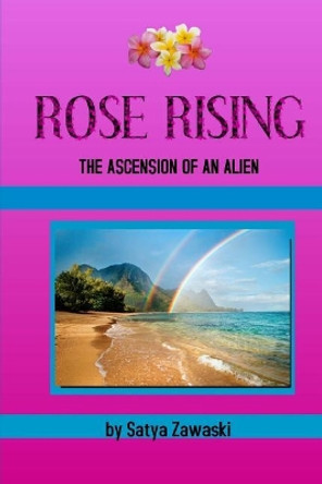 Rose Rising: The Ascension Of An Alien Satya Zawaski 9781548227876