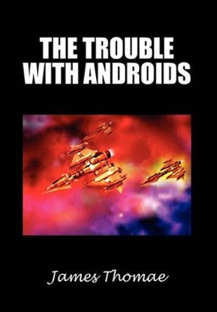 The Trouble with Androids James Thomae 9781462873104
