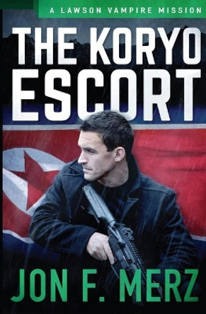 The Koryo Escort: A Lawson Vampire Mission Jon F Merz 9781548894689