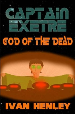 Captain Exetre: God of the Dead Ivan Henley 9781430321996