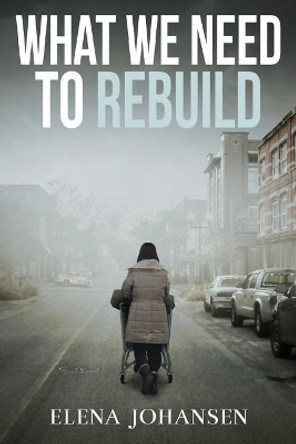 What We Need to Rebuild Elena Johansen 9781548922528