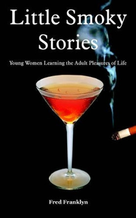 Little Smoky Stories: Young Women Learning the Adult Pleasures of Life Fred Franklyn 9781420813746