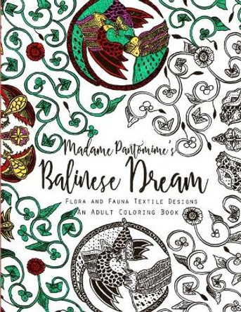 Madame Pantomime's Balinese Dream: An Adult Coloring Book: Flora and Fauna Textile Designs Madame Pantomime 9781548981761
