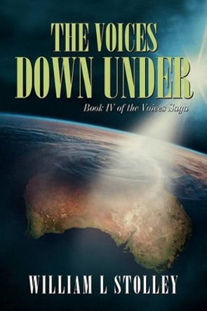 The Voices Down Under: Book IV of the Voices Saga William L Stolley 9781450263177