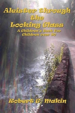 Aleister Through the Looking Glass Robert G Makin 9780988755383