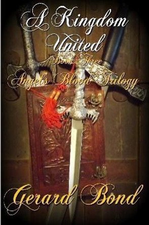 A Kingdom United: Book Three Angel's Blood Trilogy Gerard Bond 9781365766534