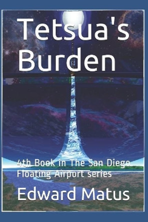 Tetsua's Burden: 4th Book in The San Diego Floating Airport series Edward Eric Matus 9781549534515