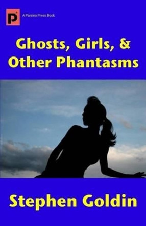 Ghosts, Girls, & Other Phantasms Stephen Goldin 9781466357150