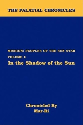 The Palatial Chronicles: Mission: Peoples of the Sun Star Volume I: In the Shadow of the Sun Mar-Ri 9781436384490